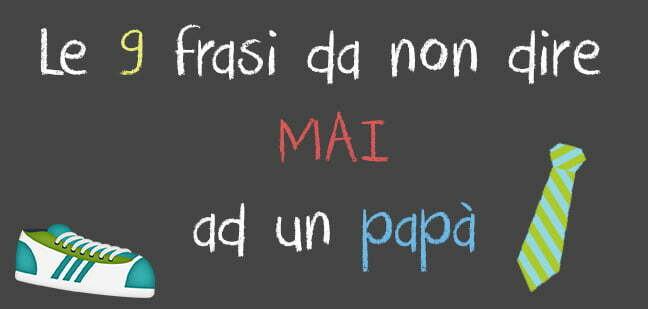 Le 9 Frasi Da Non Dire Mai Ad Un Papa Cose Da Mamme